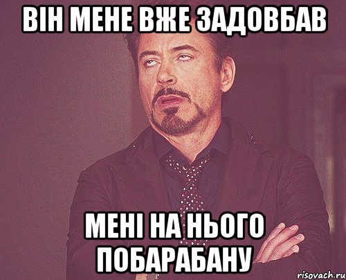 Він мене вже задовбав мені на нього побарабану, Мем твое выражение лица