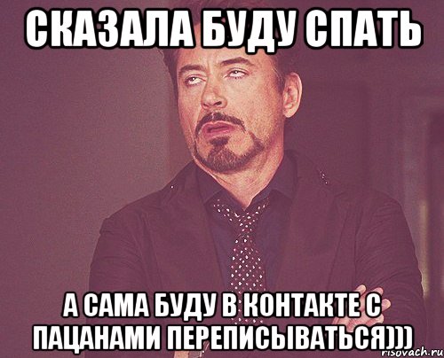 сказала буду спать а сама буду в контакте с пацанами переписываться))), Мем твое выражение лица