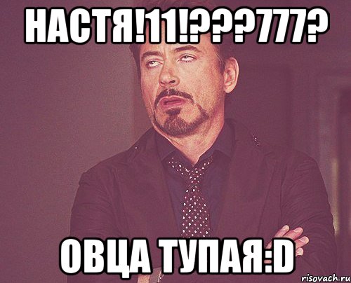 НАСТЯ!11!???777? ОВЦА ТУПАЯ:D, Мем твое выражение лица