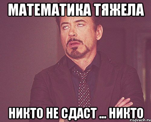 Математика тяжела никто не сдаст ... НИКТО, Мем твое выражение лица