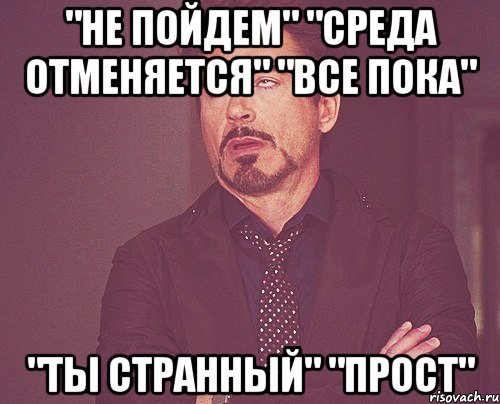 "НЕ ПОЙДЕМ" "среда отменяется" "все пока" "ты странный" "ПРОСТ", Мем твое выражение лица