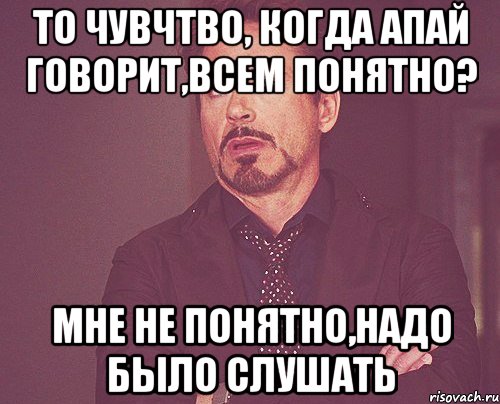 То чувчтво, когда Апай говорит,Всем понятно? Мне не понятно,Надо было слушать, Мем твое выражение лица