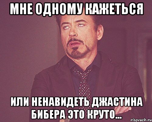 Мне одному кажеться Или ненавидеть Джастина Бибера это круто..., Мем твое выражение лица