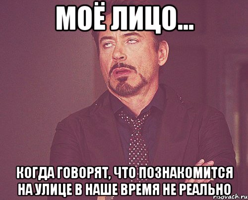 МОЁ ЛИЦО... когда говорят, что познакомится на улице в наше время не реально, Мем твое выражение лица