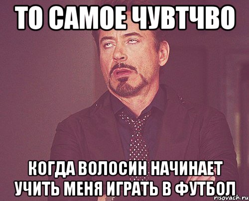 то самое чувтчво когда Волосин начинает учить меня играть в футбол, Мем твое выражение лица