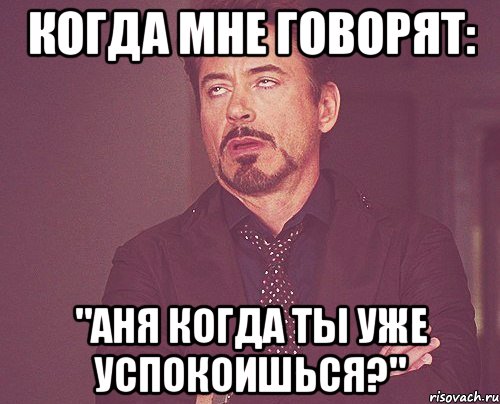 когда мне говорят: "Аня когда ты уже успокоишься?", Мем твое выражение лица