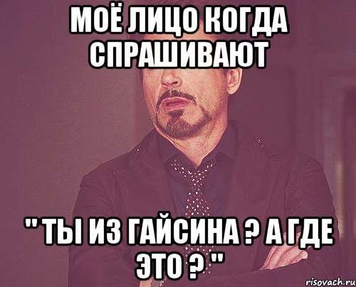 моё лицо когда спрашивают " Ты из Гайсина ? А где это ? ", Мем твое выражение лица