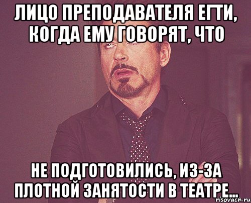 Лицо преподавателя ЕГТИ, когда ему говорят, что не подготовились, из-за плотной занятости в Театре..., Мем твое выражение лица