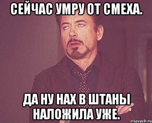 Сейчас умру от смеха. Да ну нах в штаны наложила уже., Мем твое выражение лица