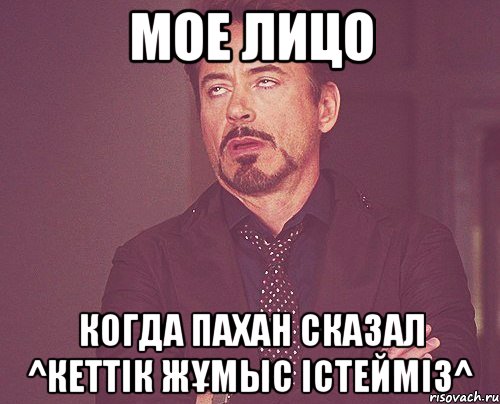 МОЕ ЛИЦО КОГДА ПАХАН СКАЗАЛ ^КЕТТІК ЖҰМЫС ІСТЕЙМІЗ^, Мем твое выражение лица