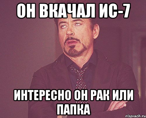 Он вкачал Ис-7 Интересно он рак или папка, Мем твое выражение лица