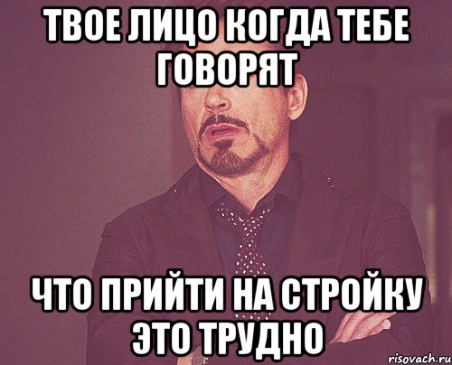 Твое лицо когда тебе говорят что прийти на стройку это трудно, Мем твое выражение лица