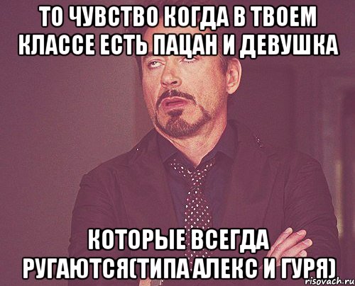 то чувство когда в твоем классе есть пацан и девушка которые всегда ругаются(типа Алекс и Гуря), Мем твое выражение лица