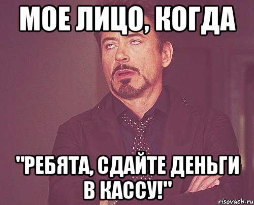 Мое лицо, когда "Ребята, сдайте деньги в кассу!", Мем твое выражение лица