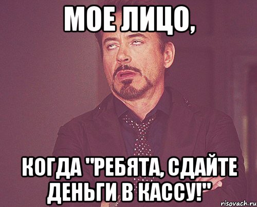 Мое лицо, когда "Ребята, сдайте деньги в кассу!", Мем твое выражение лица