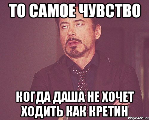 То самое чувство Когда Даша не хочет ходить как кретин, Мем твое выражение лица