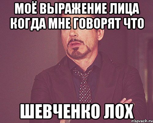 Моё выражение лица когда мне говорят что ШЕВЧЕНКО лох, Мем твое выражение лица