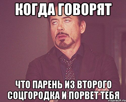 Когда говорят Что парень из второго соцгородка и порвет тебя, Мем твое выражение лица