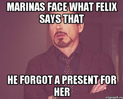 MARINAS FACE WHAT FELIX SAYS THAT HE FORGOT A PRESENT FOR HER, Мем твое выражение лица