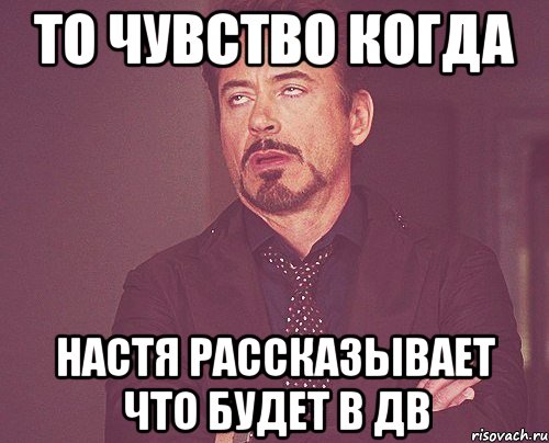 то чувство когда настя рассказывает что будет в ДВ, Мем твое выражение лица