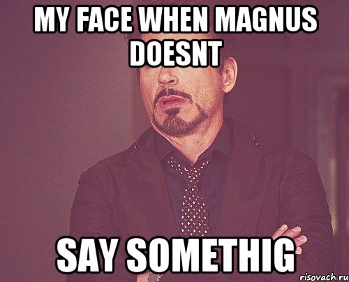 my face when magnus doesnt say somethig, Мем твое выражение лица