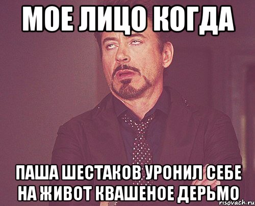 мое лицо когда паша шестаков уронил себе на живот квашеное дерьмо, Мем твое выражение лица