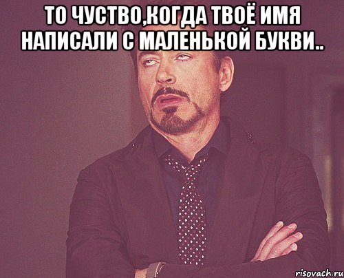 То чуство,когда твоё имя написали с маленькой букви.. , Мем твое выражение лица