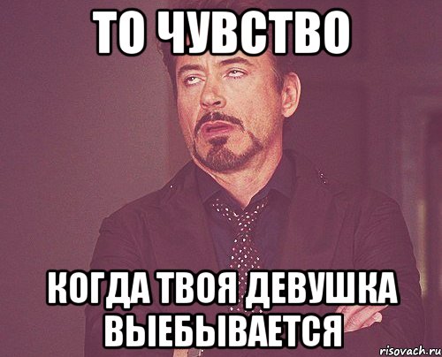 То чувство Когда твоя девушка выебывается