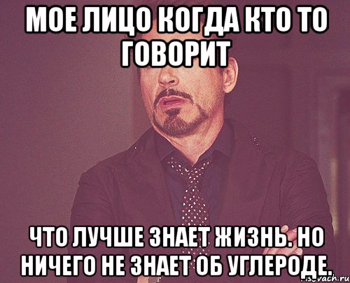 Мое лицо когда кто то говорит Что лучше знает жизнь. Но ничего не знает об углероде., Мем твое выражение лица