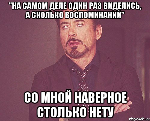 "На самом деле один раз виделись, а сколько воспоминаний" Cо мной наверное столько нету, Мем твое выражение лица