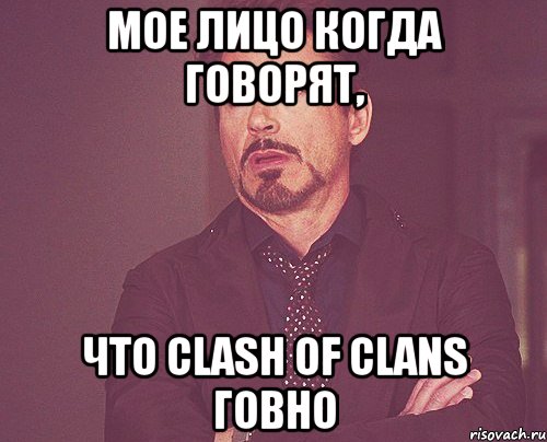 Мое лицо когда говорят, Что clash of clans говно, Мем твое выражение лица