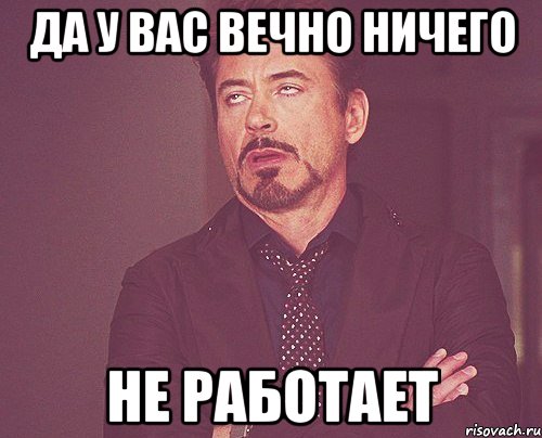 да у вас вечно ничего не работает, Мем твое выражение лица