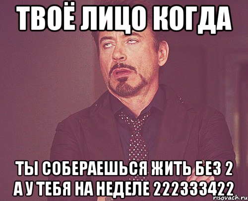 твоё лицо когда ты собераешься жить без 2 а у тебя на неделе 222333422, Мем твое выражение лица