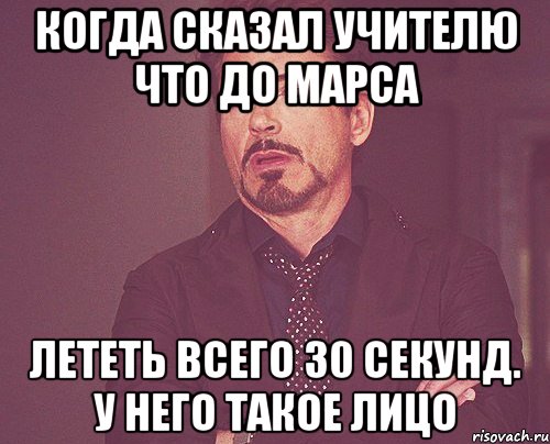 Когда сказал учителю что до Марса лететь всего 30 секунд. У него такое лицо, Мем твое выражение лица