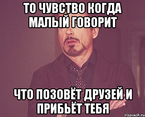 то чувство когда малый говорит что позовёт друзей и прибьёт тебя, Мем твое выражение лица