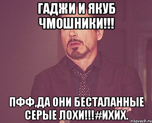 Гаджи и Якуб Чмошники!!! Пфф,Да они бесталанные серые лохи!!!#ихих., Мем твое выражение лица