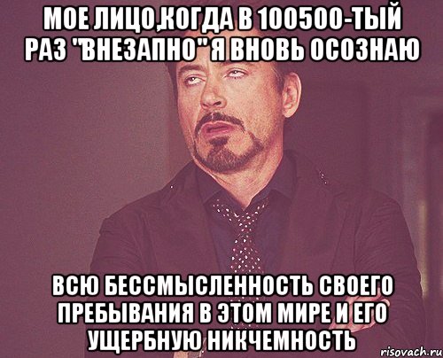 МОЕ ЛИЦО,КОГДА В 100500-ТЫЙ РАЗ "ВНЕЗАПНО" Я ВНОВЬ ОСОЗНАЮ ВСЮ БЕССМЫСЛЕННОСТЬ СВОЕГО ПРЕБЫВАНИЯ В ЭТОМ МИРЕ И ЕГО УЩЕРБНУЮ НИКЧЕМНОСТЬ, Мем твое выражение лица