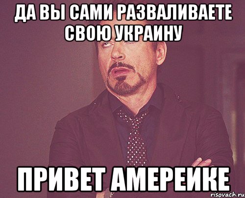 да вы сами разваливаете свою украину привет амереике, Мем твое выражение лица