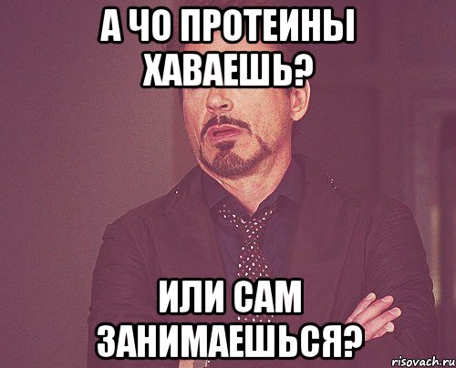 а чо протеины хаваешь? или сам занимаешься?, Мем твое выражение лица