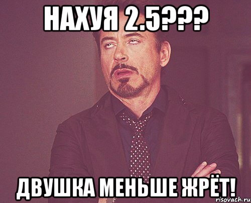 нахуя 2.5??? двушка меньше жрёт!, Мем твое выражение лица