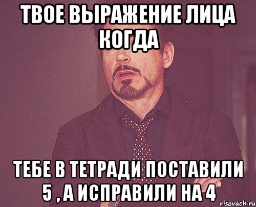 твое выражение лица когда тебе в тетради поставили 5 , а исправили на 4, Мем твое выражение лица