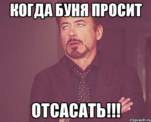 Когда буня просит ОТСАСАТЬ!!!, Мем твое выражение лица