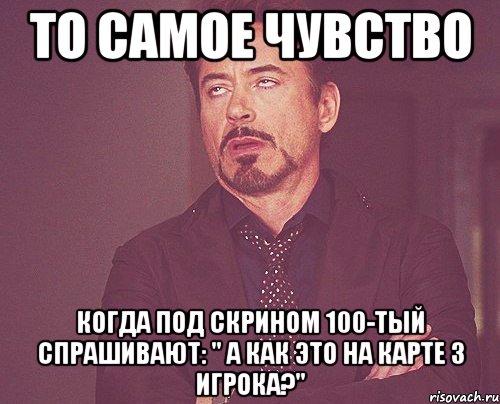 То самое чувство когда под скрином 100-тый спрашивают: " А как это на карте 3 игрока?", Мем твое выражение лица