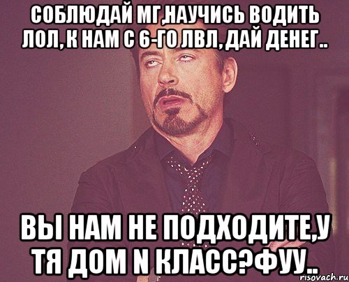 Соблюдай МГ,Научись водить лол, к Нам с 6-го лвл, Дай денег.. Вы нам не подходите,У тя дом N класс?Фуу.., Мем твое выражение лица