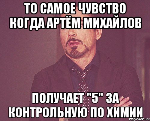 То самое чувство когда Артём Михайлов получает "5" за Контрольную по Химии, Мем твое выражение лица