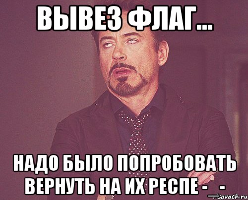 Вывез флаг... надо было попробовать вернуть на их респе -_-, Мем твое выражение лица