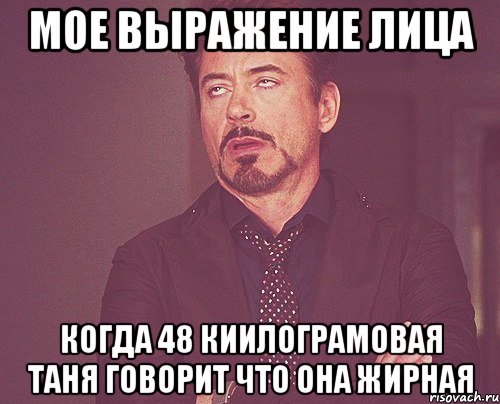 Мое выражение лица Когда 48 киилограмовая Таня говорит что она жирная, Мем твое выражение лица