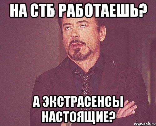 на СТБ работаешь? А Экстрасенсы настоящие?, Мем твое выражение лица