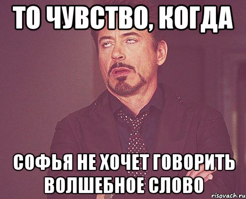 То чувство, когда Софья не хочет говорить волшебное слово, Мем твое выражение лица