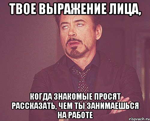 Твое выражение лица, когда знакомые просят рассказать, чем ты занимаешься на работе, Мем твое выражение лица